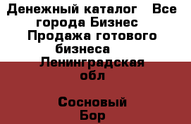 Денежный каталог - Все города Бизнес » Продажа готового бизнеса   . Ленинградская обл.,Сосновый Бор г.